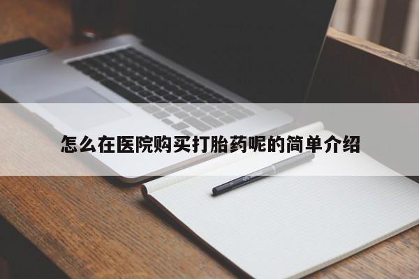 私人打胎药微信货到付款怎么在医院购买打胎药呢的简单介绍