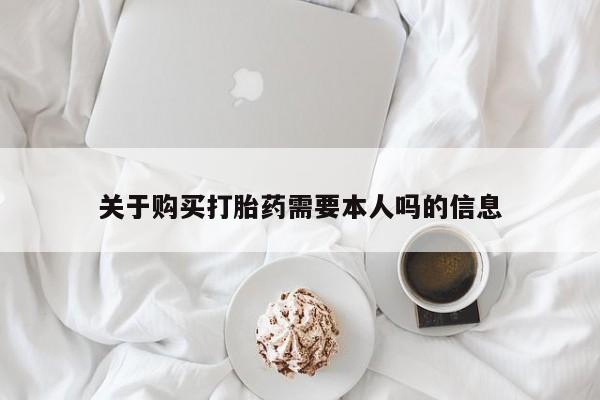 私人打胎药微信货到付款关于购买打胎药需要本人吗的信息