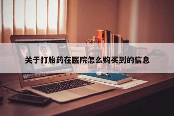 私人打胎药微信货到付款关于打胎药在医院怎么购买到的信息