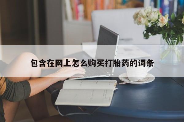 私人打胎药微信货到付款包含在网上怎么购买打胎药的词条