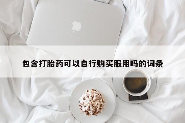 私人打胎药微信货到付款包含打胎药可以自行购买服用吗的词条