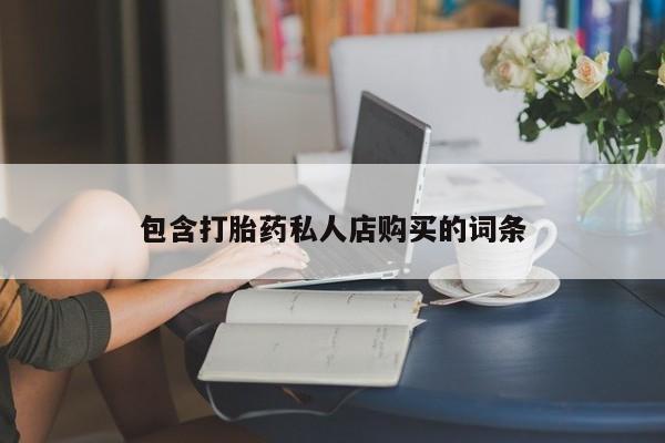 私人打胎药微信货到付款包含打胎药私人店购买的词条