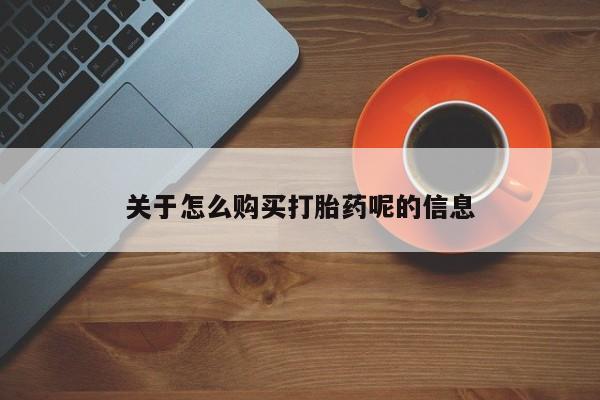 私人打胎药微信货到付款关于怎么购买打胎药呢的信息