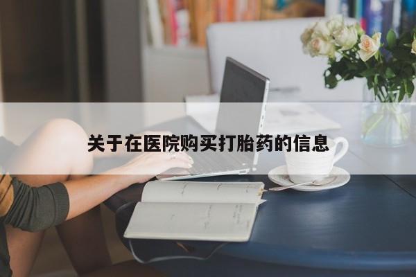 私人打胎药微信货到付款关于在医院购买打胎药的信息