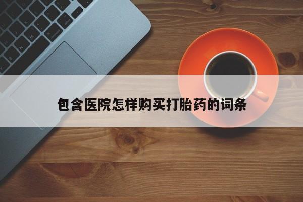 私人打胎药微信货到付款包含医院怎样购买打胎药的词条