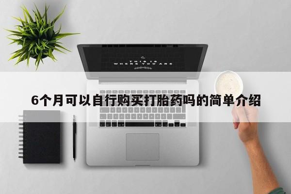 私人打胎药微信货到付款6个月可以自行购买打胎药吗的简单介绍