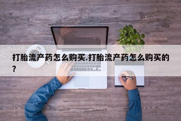 私人打胎药微信货到付款打胎流产药怎么购买.打胎流产药怎么购买的？