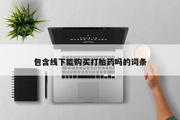 私人打胎药微信货到付款包含线下能购买打胎药吗的词条