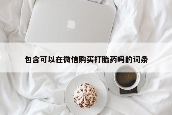 私人打胎药微信货到付款包含可以在微信购买打胎药吗的词条